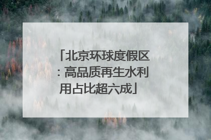 北京环球度假区：高品质再生水利用占比超六成