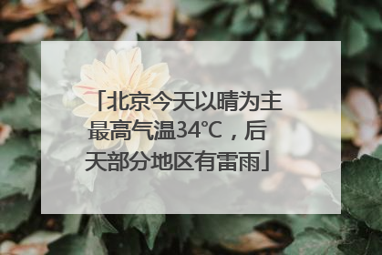 北京今天以晴为主最高气温34℃，后天部分地区有雷雨