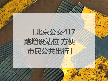 北京公交417路增设站位 方便市民公共出行