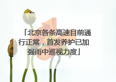 北京各条高速目前通行正常，首发养护已加强雨中巡视力度