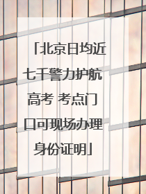 北京日均近七千警力护航高考 考点门口可现场办理身份证明