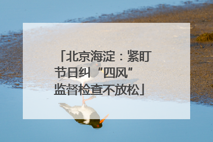 北京海淀：紧盯节日纠“四风” 监督检查不放松