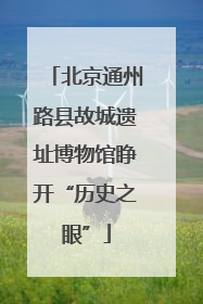 北京通州路县故城遗址博物馆睁开“历史之眼”