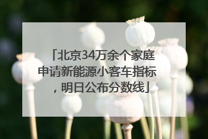 北京34万余个家庭申请新能源小客车指标，明日公布分数线