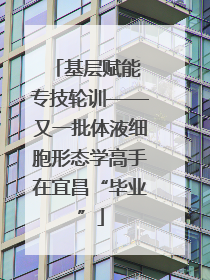 基层赋能 专技轮训——又一批体液细胞形态学高手在宜昌“毕业”