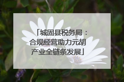 城固县税务局：合规经营助力元胡产业全链条发展