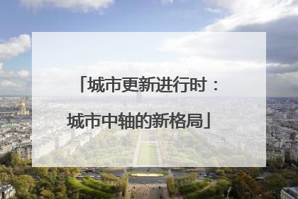 城市更新进行时：城市中轴的新格局