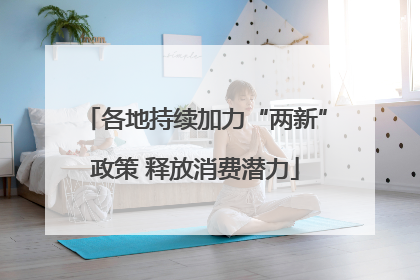 各地持续加力“两新”政策 释放消费潜力