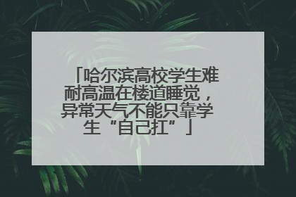 哈尔滨高校学生难耐高温在楼道睡觉，异常天气不能只靠学生“自己扛”