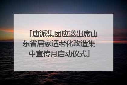 唐派集团应邀出席山东省居家适老化改造集中宣传月启动仪式