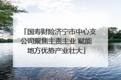 国寿财险济宁市中心支公司聚焦主责主业 赋能地方优势产业壮大