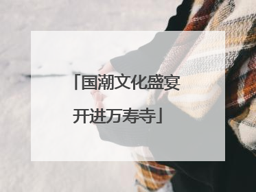 国潮文化盛宴开进万寿寺