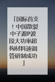 国际首支！中国散裂中子源P波段大功率超构材料速调管研制成功