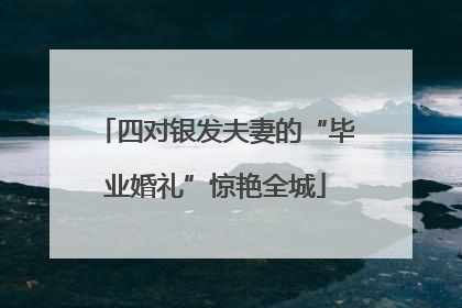 四对银发夫妻的“毕业婚礼”惊艳全城