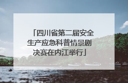 四川省第二届安全生产应急科普情景剧决赛在内江举行