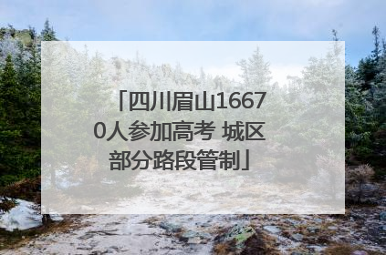 四川眉山16670人参加高考 城区部分路段管制