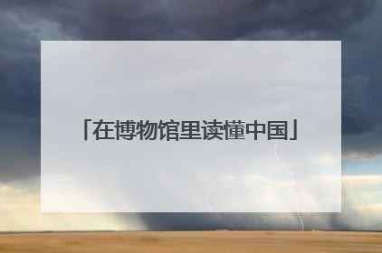 在博物馆里读懂中国
