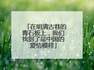 在明清古巷的青石板上，我们找到了最中国的爱情模样