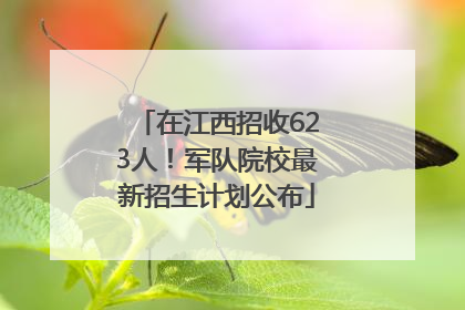 在江西招收623人！军队院校最新招生计划公布