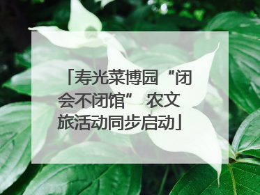 寿光菜博园“闭会不闭馆” 农文旅活动同步启动