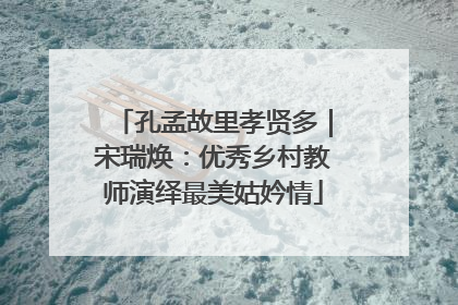 孔孟故里孝贤多｜宋瑞焕：优秀乡村教师演绎最美姑妗情