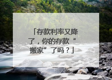 存款利率又降了，你的存款“搬家”了吗？