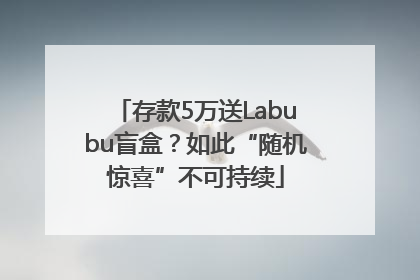 存款5万送Labubu盲盒？如此“随机惊喜”不可持续