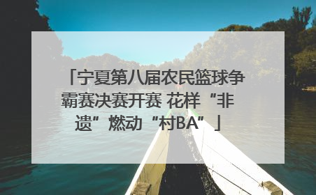 宁夏第八届农民篮球争霸赛决赛开赛 花样“非遗”燃动“村BA”