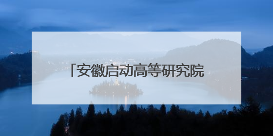 安徽启动高等研究院校企联合人才培养和科研攻关项目申报