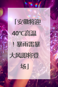 安徽将迎40℃高温！暴雨雷暴大风即将登场