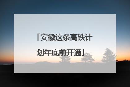 安徽这条高铁计划年底前开通