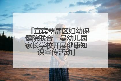 宜宾翠屏区妇幼保健院联合一曼幼儿园家长学校开展健康知识宣传活动