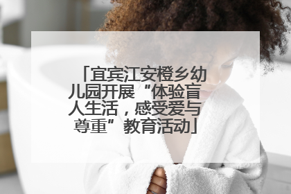 宜宾江安橙乡幼儿园开展“体验盲人生活,感受爱与尊重”教育活动