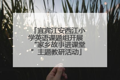 宜宾江安西江小学英语课题组开展“家乡故事进课堂”主题教研活动
