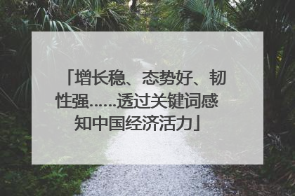增长稳、态势好、韧性强……透过关键词感知中国经济活力