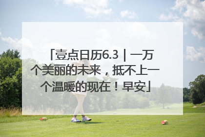 壹点日历6.3｜一万个美丽的未来，抵不上一个温暖的现在！早安