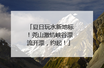 夏日玩水新地标！尧山激情峡谷漂流开漂，约起！