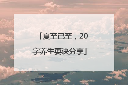 夏至已至，20字养生要诀分享