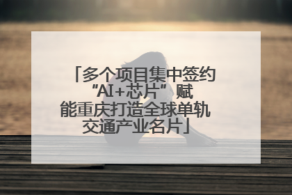 多个项目集中签约 “AI+芯片”赋能重庆打造全球单轨交通产业名片