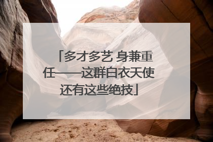 多才多艺 身兼重任——这群白衣天使还有这些绝技