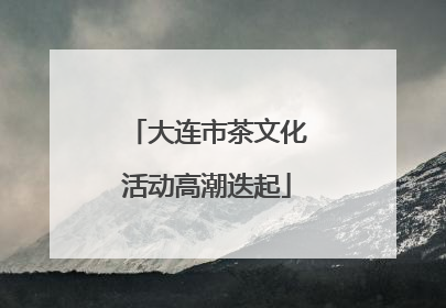 大连市茶文化活动高潮迭起