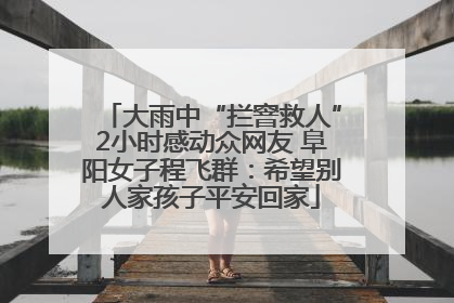 大雨中“拦窨救人”2小时感动众网友 阜阳女子程飞群：希望别人家孩子平安回家