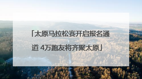 太原马拉松赛开启报名通道 4万跑友将齐聚太原