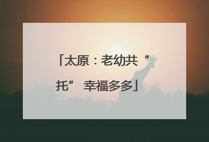 太原：老幼共“托” 幸福多多