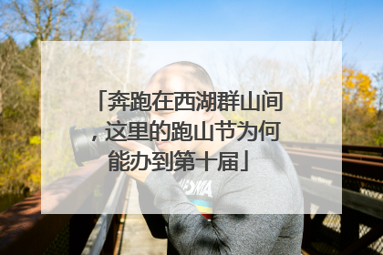 奔跑在西湖群山间，这里的跑山节为何能办到第十届
