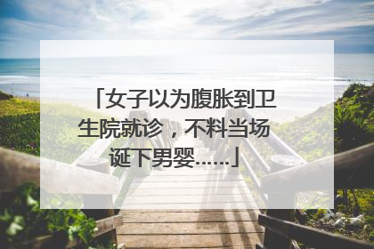 女子以为腹胀到卫生院就诊，不料当场诞下男婴……
