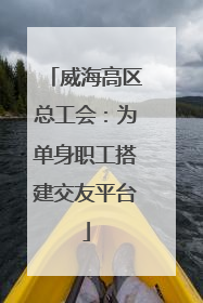威海高区总工会：为单身职工搭建交友平台