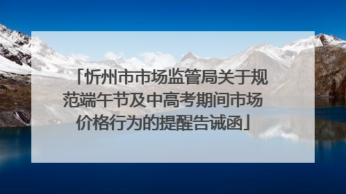 忻州市市场监管局关于规范端午节及中高考期间市场价格行为的提醒告诫函