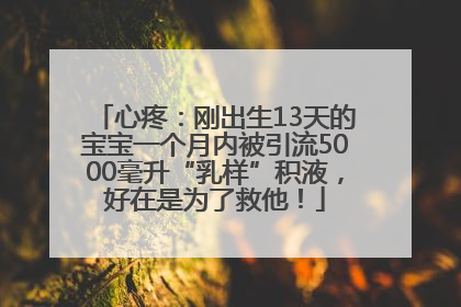 心疼：刚出生13天的宝宝一个月内被引流5000毫升“乳样”积液，好在是为了救他！