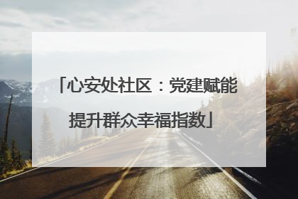 心安处社区：党建赋能 提升群众幸福指数